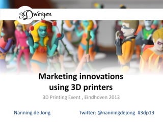 Marketing innovations
using 3D printers
3D Printing Event , Eindhoven 2013
Nanning de Jong

Twitter: @nanningdejong #3dp13

 