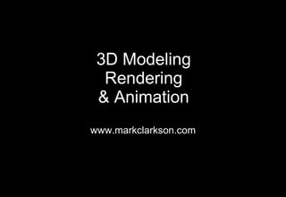 3D Modeling Rendering & Animation www.markclarkson.com 