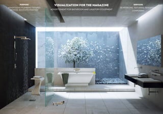 VISUALIZATION FOR THE MAGAZINE 
ADVERTISMENT FOR BATHROOM AND LAVATORY EQUIPMENT 
PURPOSE 
ADVERTISING PLUMBING FIXTURES 
DEVICES, BOOKLETS PRINTING 
SERVICES 
3D MODELING, TEXTURING, RENDERING, 
COMPOSING  