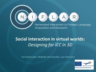 Social interaction in virtual worlds:
Designing for ICC in 3D
Ton Koenraad, Mabelle Hermandéz, Lex Hermans

 