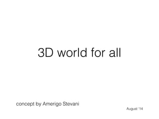 3D world for all
concept by Amerigo Stevani
August ‘14
 