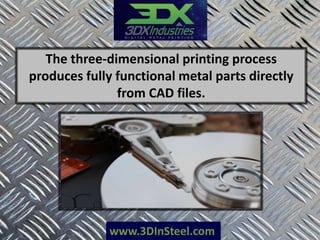 www.3DInSteel.com
The three-dimensional printing process
produces fully functional metal parts directly
from CAD files.
 