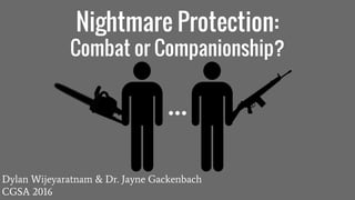 Nightmare Protection:
Combat or Companionship?
Dylan Wijeyaratnam & Dr. Jayne Gackenbach
CGSA 2016
 
