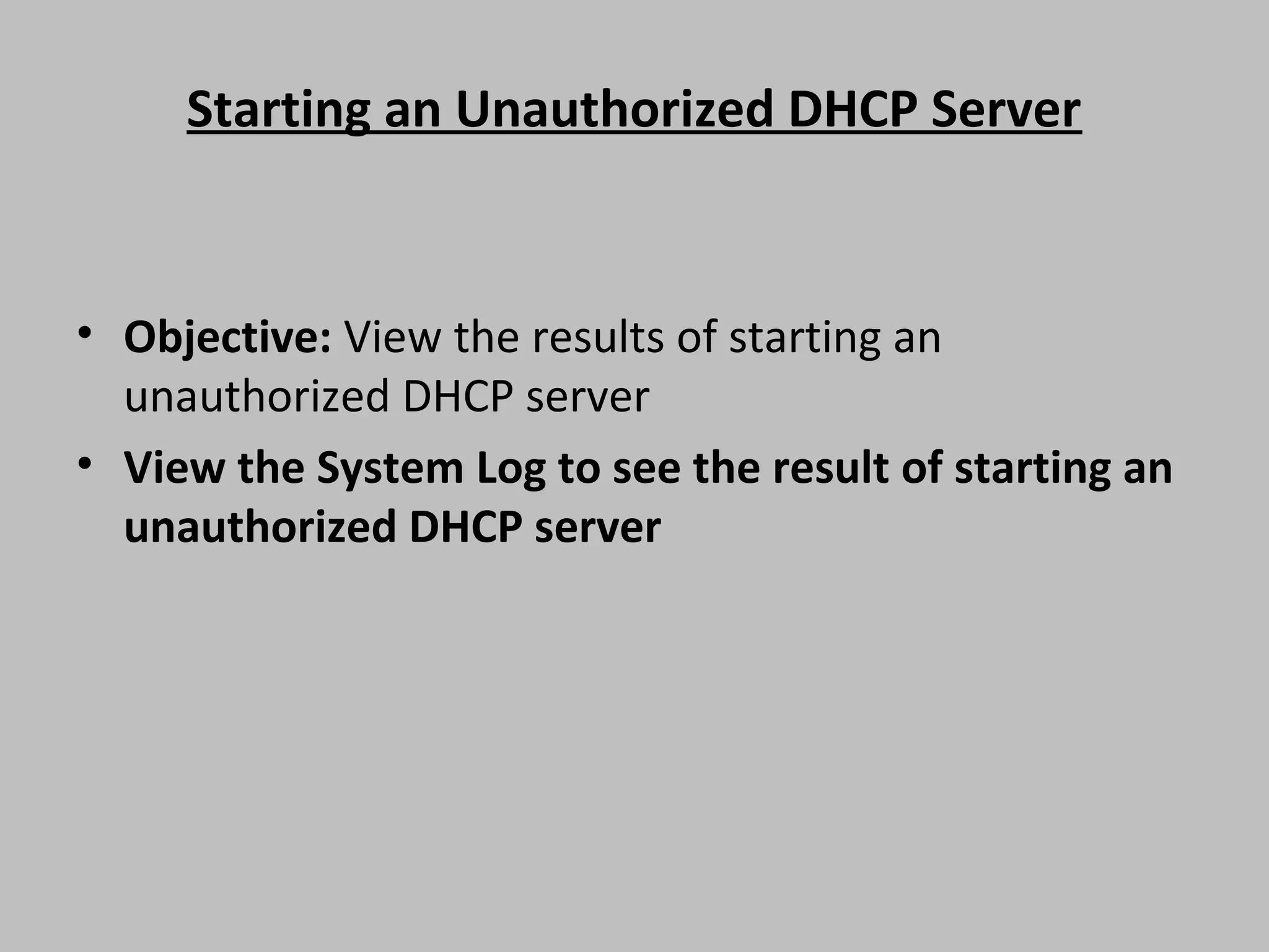 Starting an Unauthorized DHCP Server • Objective: View the results of starting an unauthorized DHCP server • View the System Log to see the result of starting an unauthorized DHCP server 