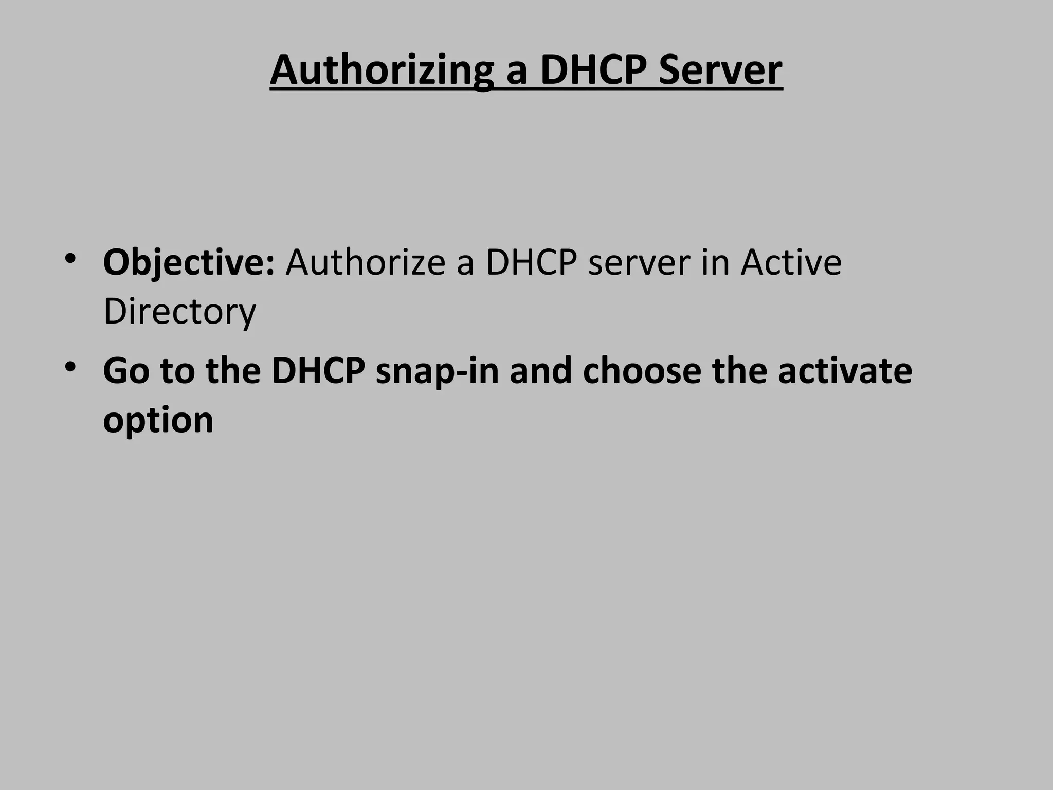 Authorizing a DHCP Server • Objective: Authorize a DHCP server in Active Directory • Go to the DHCP snap-in and choose the activate option 
