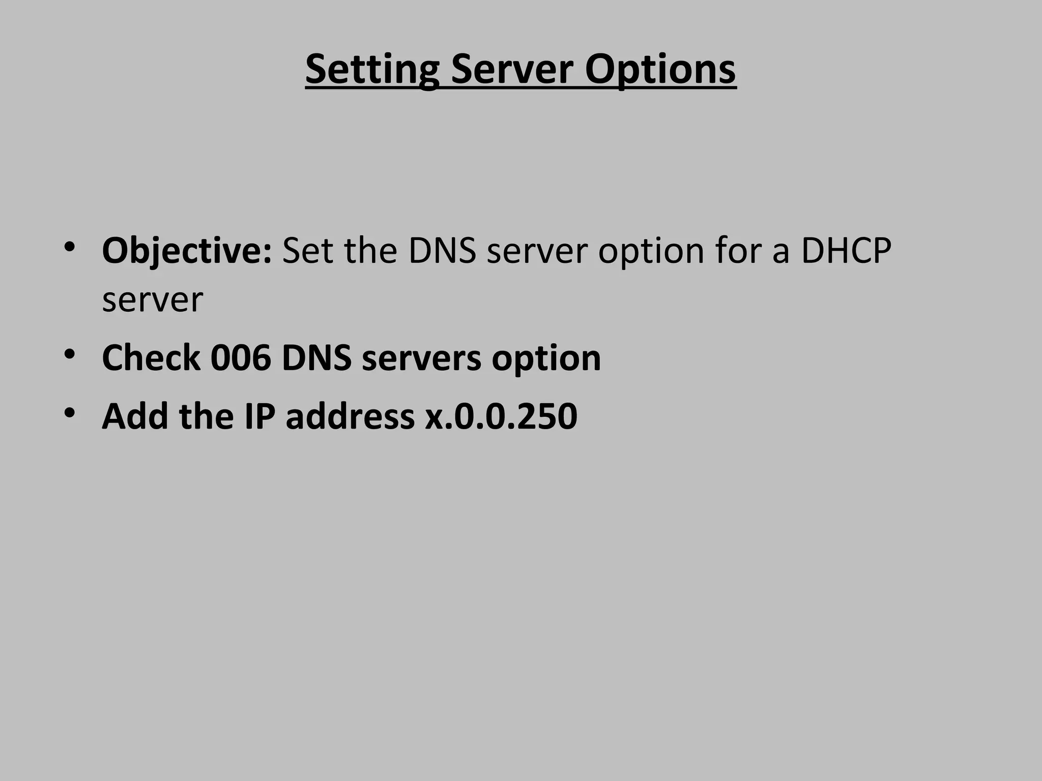 Setting Server Options • Objective: Set the DNS server option for a DHCP server • Check 006 DNS servers option • Add the IP address x.0.0.250 