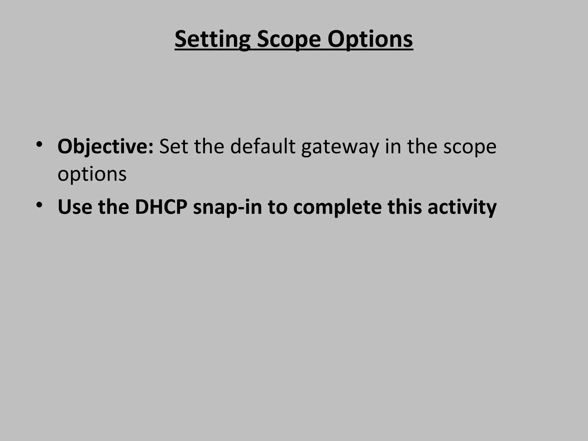 Setting Scope Options • Objective: Set the default gateway in the scope options • Use the DHCP snap-in to complete this activity 