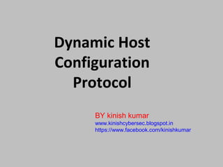 Dynamic Host
Configuration
  Protocol
     BY kinish kumar
     www.kinishcybersec.blogspot.in
     https://www.facebook.com/kinishkumar
 