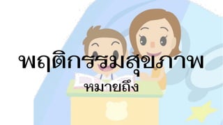 พฤติกรรมสุขภาพ 
หมายถึง 
 