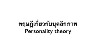 ทฤษฎีเกี่ยวกับบุคลิกภาพ 
Personality theory 
 
