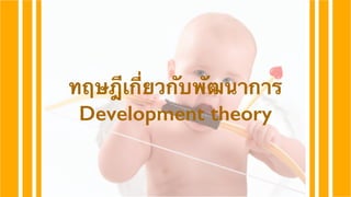 ทฤษฎีเกี่ยวกับพัฒนาการ 
Development theory 
 