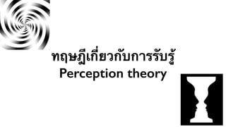 ทฤษฎีเกี่ยวกับการรับรู้ 
Perception theory 
 