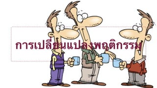 การเปลี่ยนแปลงพฤติกรรม 
 