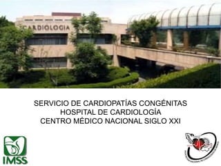 SERVICIO DE CARDIOPATÍAS CONGÉNITAS
HOSPITAL DE CARDIOLOGÍA
CENTRO MÉDICO NACIONAL SIGLO XXI
 