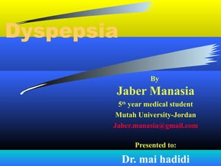 Dyspepsia
By

Jaber Manasia
5th year medical student
Mutah University-Jordan
Jaber.manasia@gmail.com
Presented to:

Dr. mai hadidi

 