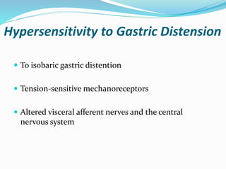 Hypersensitivity to Gastric Distension
 To isobaric gastric distention
 Tension-sensitive mechanoreceptors
 Altered visceral afferent nerves and the central
nervous system
 
