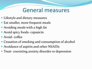 General measures
 Lifestyle and dietary measures
 Eat smaller, more frequent meals
 Avoiding meals with a high fat
 Avoid spicy foods- capsaicin
 Avoid- coffee
 Cessation of smoking and consumption of alcohol
 Avoidance of aspirin and other NSAIDs
 Treat- coexisting anxiety disorder or depression
 