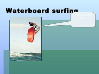 Waterboard surfing This is a going high.