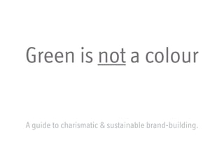 Green is not a colour
A guide to charismatic & sustainable brand-building.
 