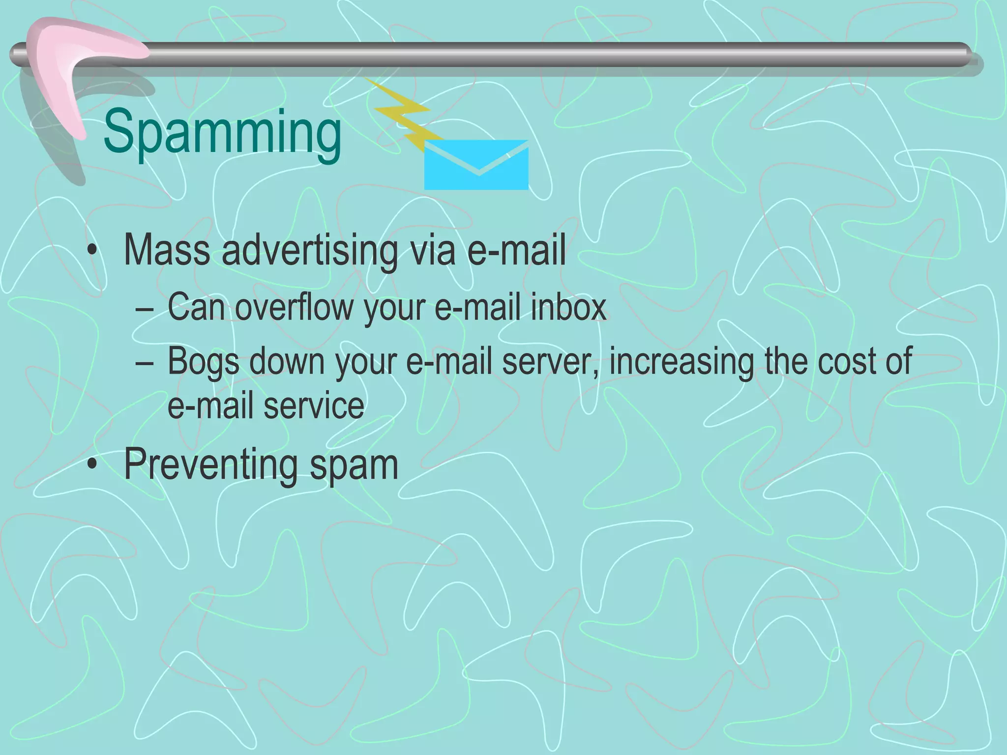 Spamming Mass advertising via e-mail Can overflow your e-mail inbox Bogs down your e-mail server, increasing the cost of e-mail service Preventing spam 