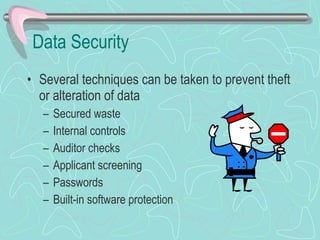 Data Security Several techniques can be taken to prevent theft or alteration of data Secured waste Internal controls Auditor checks Applicant screening Passwords Built-in software protection 