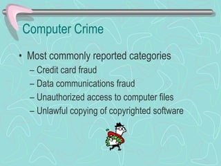 Computer Crime Most commonly reported categories Credit card fraud Data communications fraud Unauthorized access to computer files Unlawful copying of copyrighted software 