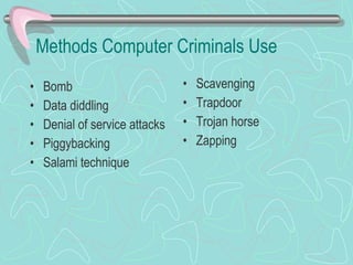 Methods Computer Criminals Use Bomb Data diddling Denial of service attacks Piggybacking Salami technique Scavenging Trapdoor Trojan horse Zapping 