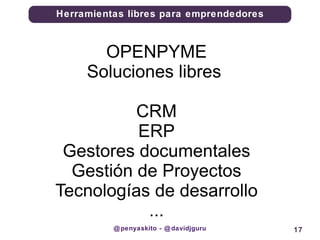 @penyaskito - @davidjguru OPENPYME Soluciones libres  CRM ERP Gestores documentales Gestión de Proyectos Tecnologías de desarrollo ... 