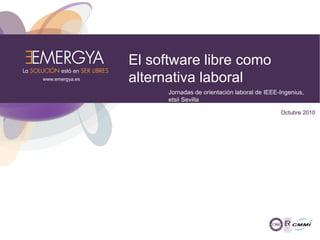 El software libre como
alternativa laboral
Jornadas de orientación laboral de IEEE-Ingenius,
etsii Sevilla
Octubre 2010
www.emergya.es
 