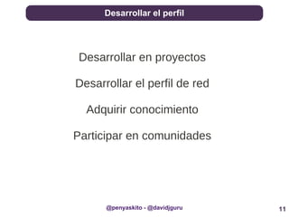 11
Desarrollar el perfil
@penyaskito - @davidjguru
Desarrollar en proyectos
Desarrollar el perfil de red
Adquirir conocimiento
Participar en comunidades
 