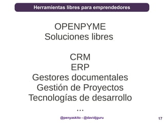 17
Herramientas libres para emprendedores
@penyaskito - @davidjguru
OPENPYME
Soluciones libres
CRM
ERP
Gestores documentales
Gestión de Proyectos
Tecnologías de desarrollo
...
 