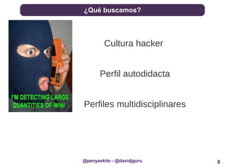 8
¿Qué buscamos?
@penyaskito - @davidjguru
Cultura hacker
Perfil autodidacta
Perfiles multidisciplinares
 