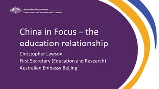 China in Focus – the
education relationship
Christopher Lawson
First Secretary (Education and Research)
Australian Embassy Beijing
 