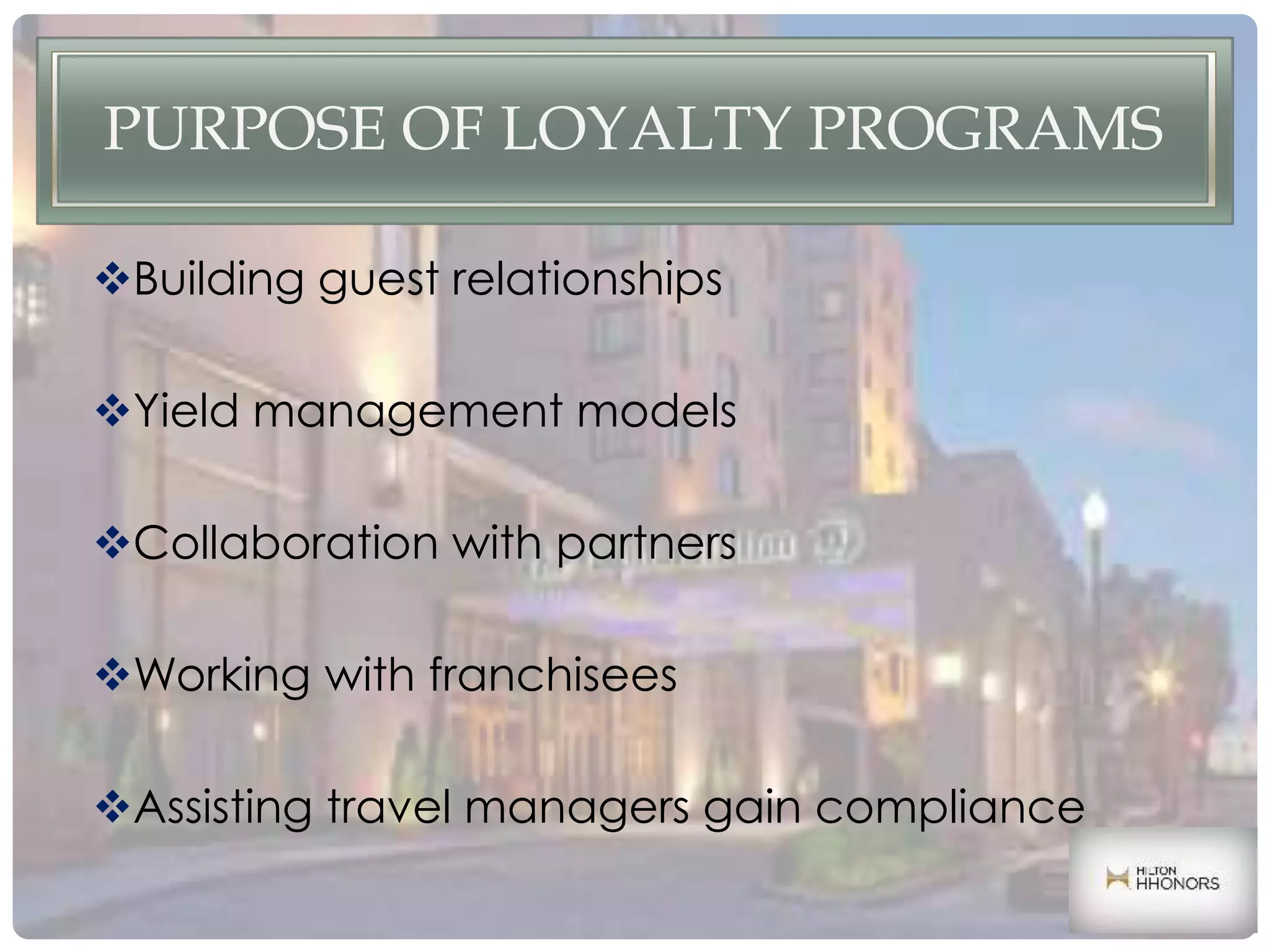 PURPOSE OF LOYALTY PROGRAMS
Building guest relationships
Yield management models
Collaboration with partners
Working with franchisees
Assisting travel managers gain compliance
 