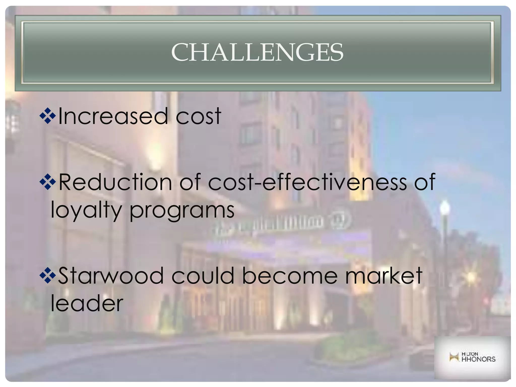 CHALLENGES
Increased cost
Reduction of cost-effectiveness of
loyalty programs
Starwood could become market
leader
 