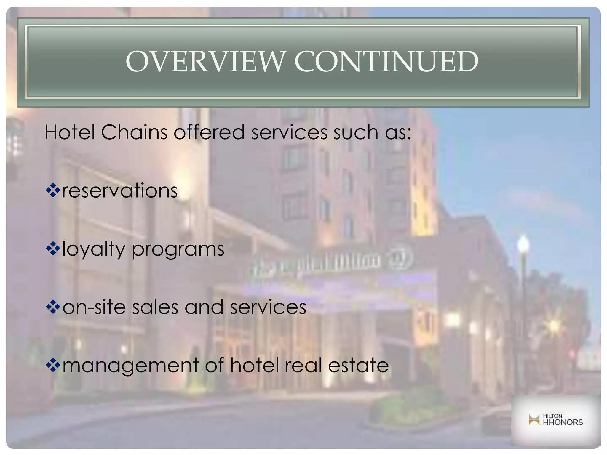 OVERVIEW CONTINUED
Hotel Chains offered services such as:
reservations
loyalty programs
on-site sales and services
management of hotel real estate
 
