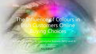 Friday, January 15, 2016
Bachelor of Business in International Business (NFQ Level 8)
The Influence of Colours in
Irish Customers Online
Buying Choices
Radu Acalfoaie
 