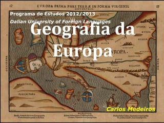 Programa de Estudos 2012/2013



       Geografia da
Dalian University of Foreign Languages




         Europa

                                    Carlos Medeiros
 