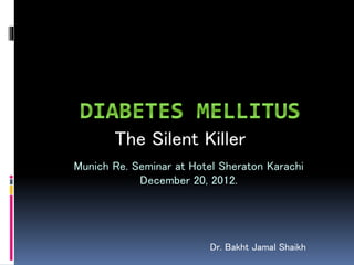 The Silent Killer
Dr. Bakht Jamal Shaikh
Munich Re. Seminar at Hotel Sheraton Karachi
December 20, 2012.
 