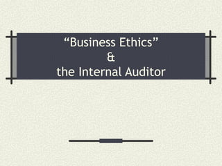 “ Business Ethics”  &  the Internal Auditor 