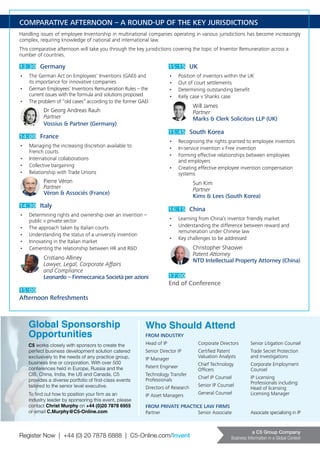 Register Now | +44 (0) 20 7878 6888 | C5-Online.com/Invent
a C5 Group Company
Business Information in a Global Context
Global Sponsorship
Opportunities
C5 works closely with sponsors to create the
perfect business development solution catered
exclusively to the needs of any practice group,
business line or corporation. With over 500
conferences held in Europe, Russia and the
CIS, China, India, the US and Canada, C5
provides a diverse portfolio of first-class events
tailored to the senior level executive.
To find out how to position your firm as an
industry leader by sponsoring this event, please
contact Christ Murphy on +44 (0)20 7878 6955
or email C.Murphy@C5-Online.com
COMPARATIVE AFTERNOON – A ROUND-UP OF THE KEY JURISDICTIONS
Handling issues of employee Inventorship in multinational companies operating in various jurisdictions has become increasingly
complex, requiring knowledge of national and international law.
This comparative afternoon will take you through the key jurisdictions covering the topic of Inventor Remuneration across a
number of countries.
Who Should Attend
FROM INDUSTRY
Head of IP
Senior Director IP
IP Manager
Patent Engineer
Technology Transfer
Professionals
Directors of Research
IP Asset Managers
Corporate Directors
Certified Patent
Valuation Analysts
Chief Technology
Officers
Chief IP Counsel
Senior IP Counsel
General Counsel
Senior Litigation Counsel
Trade Secret Protection
and Investigations
Corporate Employment
Counsel
IP Licensing
Professionals including:
Head of licensing
Licensing Manager
FROM PRIVATE PRACTICE LAW FIRMS
Partner Senior Associate Associate specialising in IP
13:30 Germany
•	 The German Act on Employees’ Inventions (GAEI) and
its importance for innovative companies
•	 German Employees’ Inventions Remuneration Rules – the
current issues with the formula and solutions proposed
•	 The problem of “old cases” according to the former GAEI
Dr Georg Andreas Rauh
Partner
Vossius & Partner (Germany)
14:00 France
•	 Managing the increasing discretion available to
French courts
•	 International collaborations
•	 Collective bargaining
•	 Relationship with Trade Unions
Pierre Véron
Partner
Véron & Associés (France)
14:30 Italy
•	 Determining rights and ownership over an invention –
public v private sector
•	 The approach taken by Italian courts
•	 Understanding the status of a university invention
•	 Innovating in the Italian market
•	 Cementing the relationship between HR and R&D
Cristiano Alliney
Lawyer, Legal, Corporate Affairs
and Compliance
Leonardo – Finmeccanica Società per azioni
15:00
Afternoon Refreshments
15:15 UK
•	 Position of inventors within the UK
•	 Out of court settlements
•	 Determining outstanding benefit
•	 Kelly case v Shanks case
Will James
Partner
Marks & Clerk Solicitors LLP (UK)
15:45 South Korea
•	 Recognising the rights granted to employee inventors
•	 In-service invention v Free invention
•	 Forming effective relationships between employees
and employers
•	 Creating effective employee invention compensation
systems
Sun Kim
Partner
Kims & Lees (South Korea)
16:15 China
•	 Learning from China’s inventor friendly market
•	 Understanding the difference between reward and
remuneration under Chinese law
•	 Key challenges to be addressed
Christopher Shaowei
Patent Attorney
NTD Intellectual Property Attorney (China)
17:00
End of Conference
 