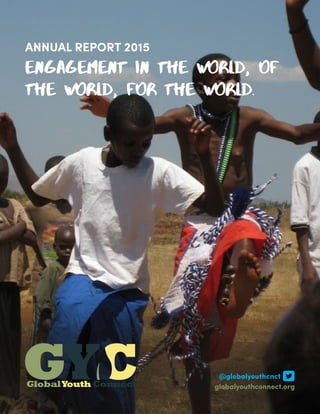 ANNUAL REPORT 2015
Engagement in the world, of
the world, for the world.
@globalyouthcnct
globalyouthconnect.org
 