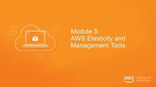 Module 5:
AWS Elasticity and
Management Tools
 