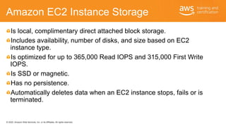 © 2020, Amazon Web Services, Inc. or its Affiliates. All rights reserved.
Amazon EC2 Instance Storage
Is local, compliment...