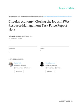 See	discussions,	stats,	and	author	profiles	for	this	publication	at:	http://www.researchgate.net/publication/281865827
Circular	economy:	Closing	the	loops.	ISWA
Resource	Management	Task	Force	Report
No.3
TECHNICAL	REPORT	·	SEPTEMBER	2015
DOI:	10.13140/RG.2.1.3232.0485
DOWNLOADS
7
VIEWS
8
3	AUTHORS,	INCLUDING:
Costas	Velis
University	of	Leeds
29	PUBLICATIONS			367	CITATIONS			
SEE	PROFILE
Maria	Coronado
University	of	Leeds
16	PUBLICATIONS			9	CITATIONS			
SEE	PROFILE
Available	from:	Costas	Velis
Retrieved	on:	21	September	2015
 