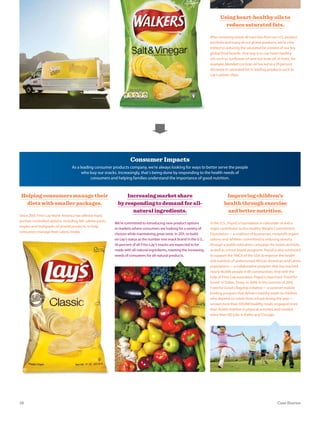 Using heart-healthy oils to
reduce saturated fats.
After removing nearly all trans fats from our U.S. product
portfolio and many of our global products, we’re com-
mitted to reducing the saturated fat content of our key
global food brands. One way is to use heart-healthy
oils such as sunflower oil and rice bran oil. In India, for
example, blended rice bran oil has led to a 39 percent
decrease in saturated fat in leading products such as
Lay’s potato chips.
Improving children’s
health through exercise
and better nutrition.
In the U.S., PepsiCo Foundation is cofounder of and a
major contributor to the Healthy Weight Commitment
Foundation—a coalition of businesses, nonprofit organi-
zations and athletes committed to reducing obesity
through a public education campaign for moms and kids,
as well as school-based programs. PepsiCo also continued
to support the YMCA of the USA to improve the health
and nutrition of underserved African-American and Latino
populations—a collaborative program that has reached
nearly 40,000 people in 85 communities. And with the
help of Frito-Lay associates, PepsiCo launched “Food for
Good” in Dallas, Texas, in 2009. In the summer of 2010,
Food for Good’s flagship initiative—a summer mobile
feeding program that delivers healthy meals to children
who depend on meals from school during the year—
served more than 320,000 healthy meals, engaged more
than 10,000 children in physical activities and created
more than 100 jobs in Dallas and Chicago.
Consumer Impacts
As a leading consumer products company, we’re always looking for ways to better serve the people
who buy our snacks. Increasingly, that’s being done by responding to the health needs of
consumers and helping families understand the importance of good nutrition.
Increasing market share
by responding to demand for all-
natural ingredients.
We’re committed to introducing new product options
in markets where consumers are looking for a variety of
choices while maintaining great taste. In 2011, to build
on Lay’s status as the number one snack brand in the U.S.,
50 percent of all Frito-Lay’s snacks are expected to be
made with all-natural ingredients, meeting the increasing
needs of consumers for all-natural products.
Helping consumers manage their
diets with smaller packages.
Since 2007, Frito-Lay North America has offered many
portion-controlled options, including 100-calorie packs,
singles and multipacks of several products, to help
consumers manage their caloric intake.
19 Case Stories
 