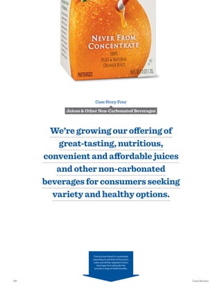 Case Story Four
Juices & Other Non-Carbonated Beverages
We’re growing our offering of
great-tasting, nutritious,
convenient and affordable juices
and other non-carbonated
beverages for consumers seeking
variety and healthy options.
Find out how PepsiCo is sustainably
expanding its portfolio of fruit juices,
water and athlete-targeted G Series
beverages from Gatorade that
provide a range of health benefits.
29 Case Stories
 