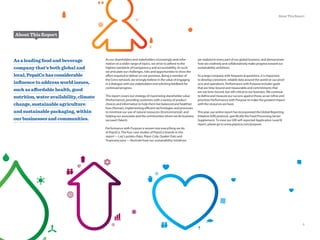 As our shareholders and stakeholders increasingly seek infor-
mation on a wider range of topics, we strive to adhere to the
highest standards of transparency and accountability. As such,
we articulate our challenges, risks and opportunities to show the
effort required to deliver on our promises. Being a member of
the Ceres network, we strongly believe in the value of engaging
in a dialogue with our stakeholders and soliciting feedback for
continued progress.
This report covers our strategy of maximizing shareholder value
(Performance), providing customers with a variety of product
choices and information to help them live balanced and healthier
lives (Human), implementing efficient technologies and processes
to minimize our use of natural resources (Environmental), and
helping our associates and the communities where we do business
succeed (Talent).
Performance with Purpose is woven into everything we do
at PepsiCo. The four case studies of PepsiCo brands in this
report—Lay’s potato chips, Pepsi-Cola, Quaker Oats and
Tropicana juice—illustrate how our sustainability initiatives
As a leading food and beverage
company that’s both global and
local,PepsiCohasconsiderable
inﬂuence to address world issues,
such as affordable health, good
nutrition,wateravailability,climate
change, sustainable agriculture
and sustainable packaging, within
our businesses and communities.
About This Report
are realized in every part of our global business, and demonstrate
how we creatively and collaboratively make progress toward our
sustainability ambitions.
As a large company with frequent acquisitions, it is important
to develop consistent, reliable data around the world on our prod-
ucts and operations. Performance with Purpose includes goals
that are time-bound and measurable and commitments that
are not time-bound, but still critical to our business. We continue
to define and measure our success against these, as we refine and
prioritize Performance with Purpose to make the greatest impact
with the resources we have.
This year, our online report has incorporated the Global Reporting
Initiative (GRI) protocol, specifically the Food Processing Sector
Supplement. To view our GRI self-reported Application Level B
report, please go to www.pepsico.com/purpose.
5
About This Report
 