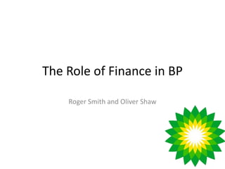 The Role of Finance in BP
Roger Smith and Oliver Shaw
 