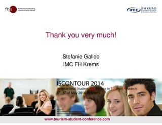 Thank you very much!
Stefanie Gallob
IMC FH KremsIMC FH Krems
www.tourism-student-conference.com
 